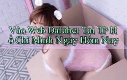 vào web dafabet tại TP Hồ Chí Minh ngày hôm nay