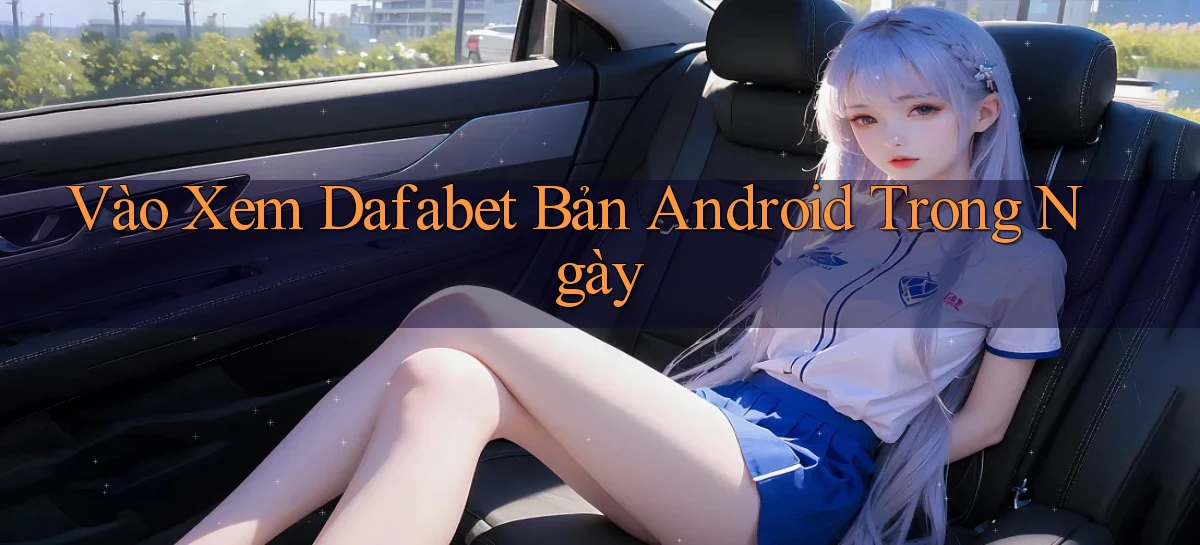 vào xem dafabet bản android trong ngày