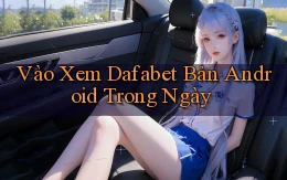 vào xem dafabet bản android trong ngày