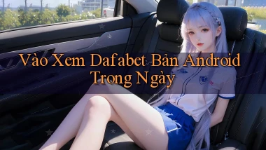 vào xem dafabet bản android trong ngày