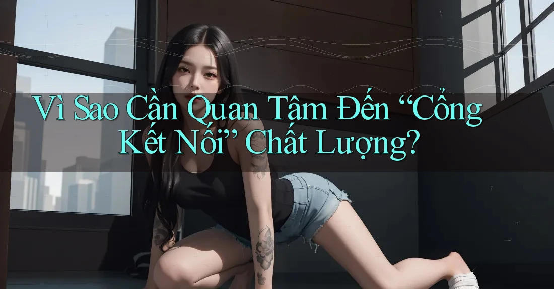Vì Sao Cần Quan Tâm Đến “Cổng Kết Nối” Chất Lượng?