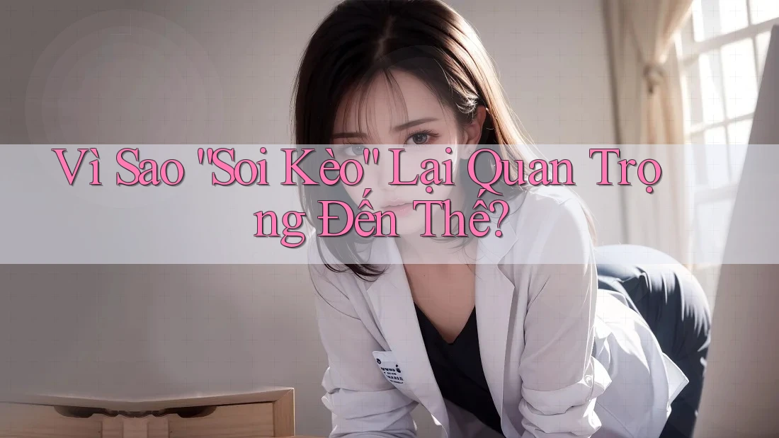 Vì Sao “Soi Kèo” Lại Quan Trọng Đến Thế?