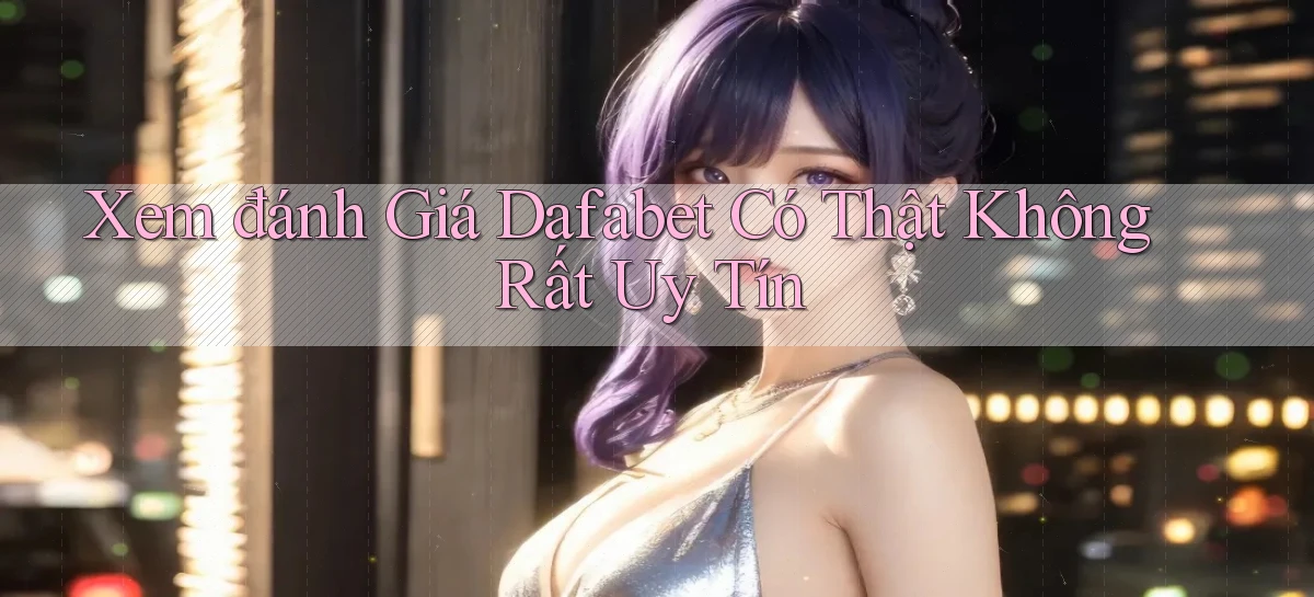 xem đánh giá dafabet có thật không rất uy tín