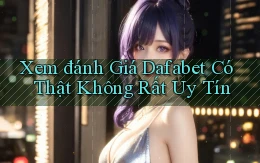 xem đánh giá dafabet có thật không rất uy tín