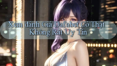 xem đánh giá dafabet có thật không rất uy tín
