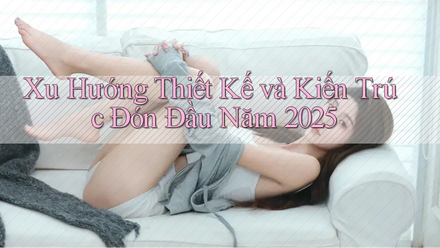 Xu Hướng Thiết Kế và Kiến Trúc Đón Đầu Năm 2025