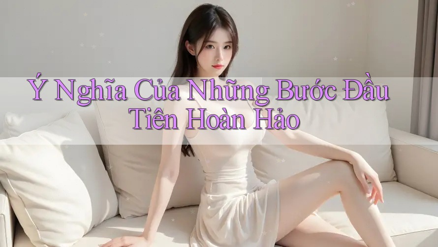 Ý Nghĩa Của Những Bước Đầu Tiên Hoàn Hảo