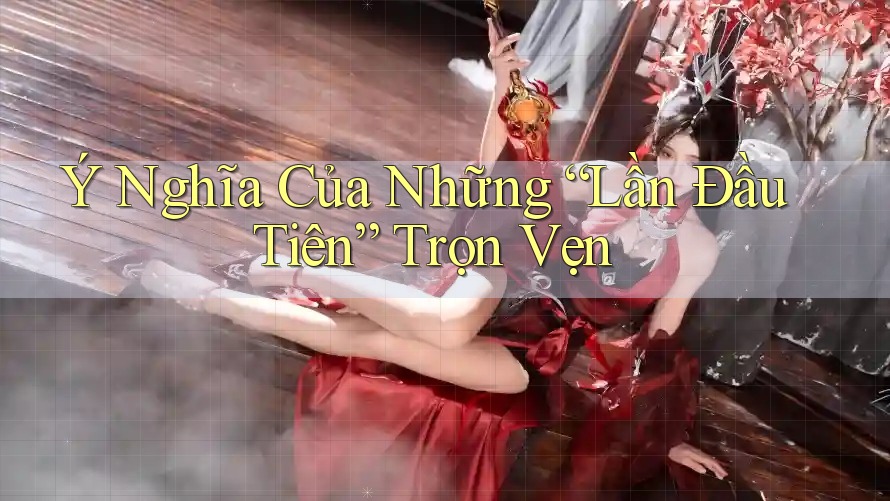 Ý Nghĩa Của Những “Lần Đầu Tiên” Trọn Vẹn
